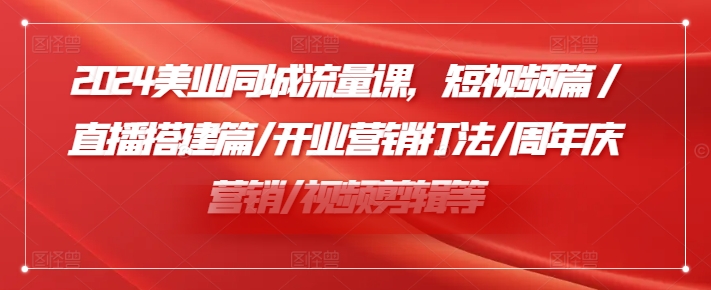 2024美业同城流量课，短视频篇 /直播搭建篇/开业营销打法/周年庆营销/视频剪辑等_就是爱分享
