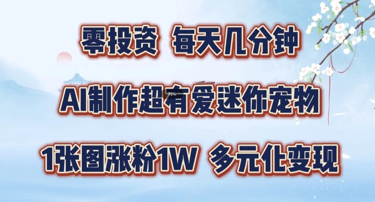 AI制作超有爱迷你宠物玩法，1张图涨粉1W，多元化变现，手把手交给你【揭秘】_就是爱分享
