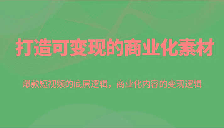 打造可变现的商业化素材，爆款短视频的底层逻辑，商业化内容的变现逻辑_就是爱分享