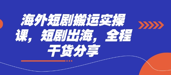 海外短剧搬运实操课，短剧出海，全程干货分享_就是爱分享