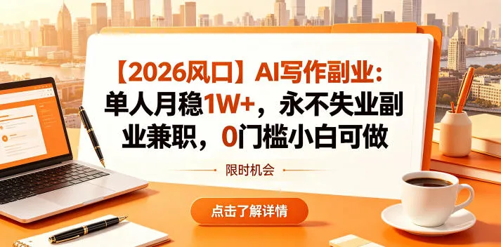 【2026风口】AI写作副业：单人月稳1W+，永不失业副业兼职，0门槛小白可做【揭秘】_一起云网创