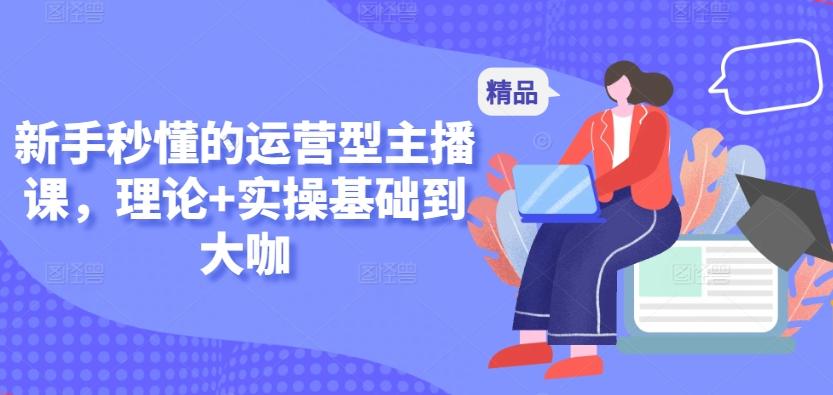 新手秒懂的运营型主播课，理论+实操基础到大咖_就是爱分享