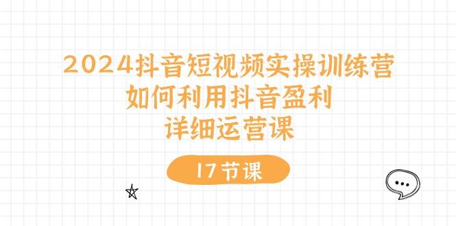 2024抖音短视频实操训练营：如何利用抖音盈利，详细运营课(17节视频课_就是爱分享