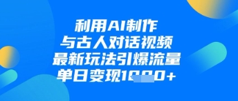 利用AI制作与古人对话的视频，最新玩法引爆流量，单日变现1k_就是爱分享