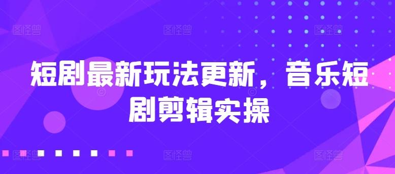 短剧最新玩法更新，音乐短剧剪辑实操【揭秘】_就是爱分享