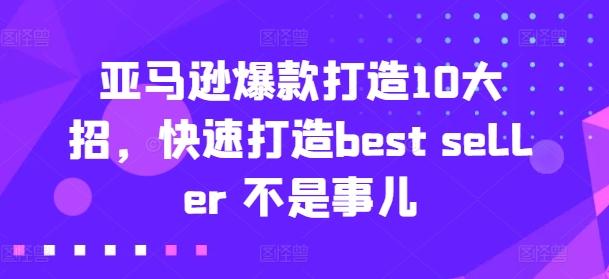 亚马逊爆款打造10大招，快速打造best seller 不是事儿_就是爱分享