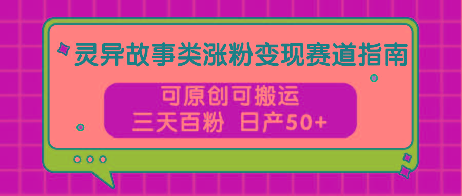 灵异故事类涨粉变现赛道指南，可原创可搬运，三天百粉 日产50+_就是爱分享