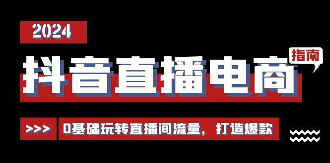 抖音直播电商运营必修课，0基础玩转直播间流量，打造爆款(29节)_就是爱分享
