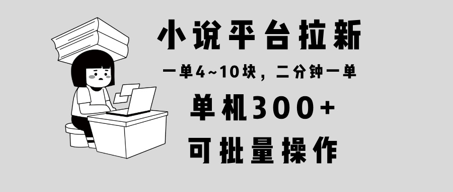 小说平台拉新，单机300+，两分钟一单4~10块，操作简单可批量。_就是爱分享