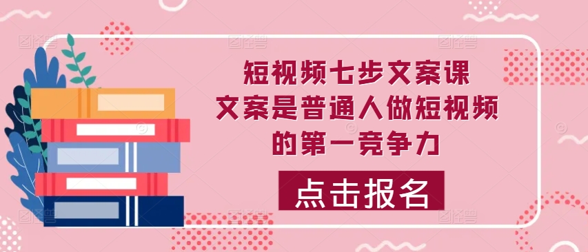 短视频七步文案课，文案是普通人做短视频的第一竞争力，如何写出划不走的文案_就是爱分享