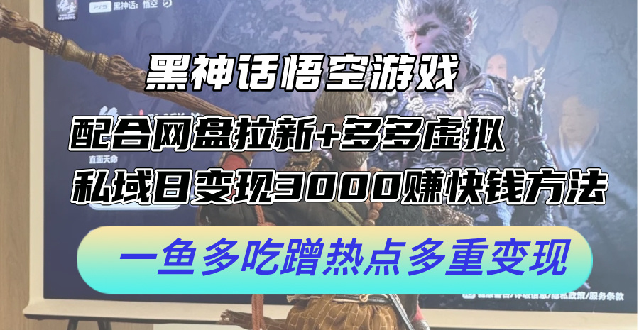 黑神话悟空游戏配合网盘拉新+多多虚拟+私域日变现3k+赚快钱方法，一鱼多吃蹭热点多重变现【揭秘】_就是爱分享