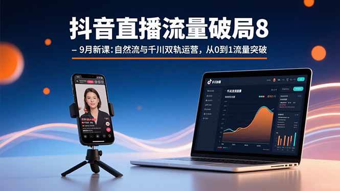 （15897期）抖音直播流量破局8-9月新课：自然流与千川双轨运营，从0到1流量突破_就是爱分享