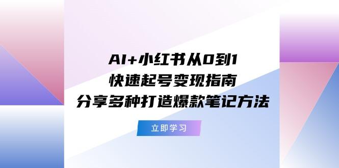 AI+小红书从0到1快速起号变现指南：分享多种打造爆款笔记方法_就是爱分享