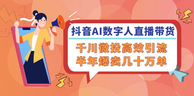 抖音AI-数字人直播带货，千川 微投高效引流，半年爆卖几十万单_就是爱分享