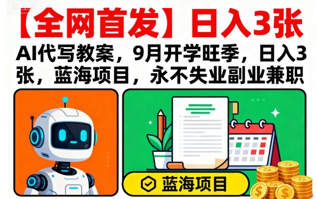 【全网首发】AI代写教案，9月开学旺季，日入3张，蓝海项目，永不失业副业兼职_就是爱分享