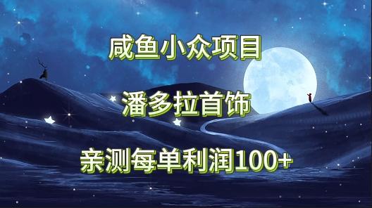 咸鱼小众项目，潘多拉首饰，亲测每单利润100+_就是爱分享