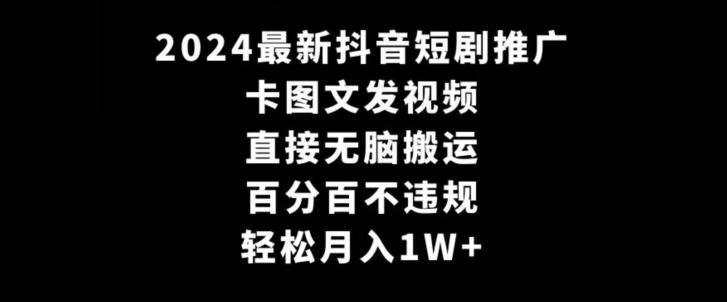2024最新抖音短剧推广，卡图文发视频，直接无脑搬，百分百不违规，轻松月入1W+【揭秘】_就是爱分享