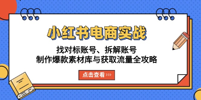 小红书电商实战：找对标账号、拆解账号、制作爆款素材库与获取流量全攻略_就是爱分享