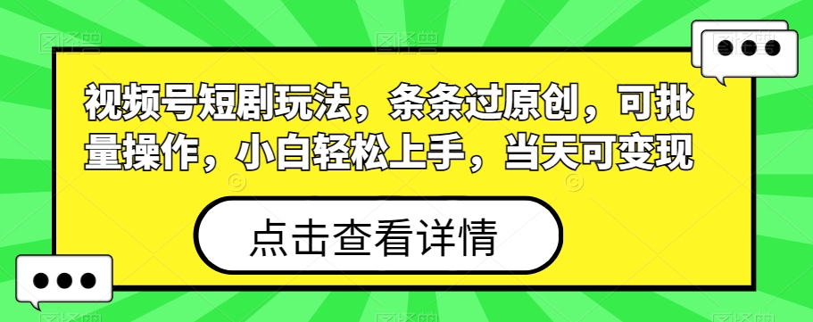 视频号短剧玩法，条条过原创，可批量操作，小白轻松上手，当天可变现_就是爱分享