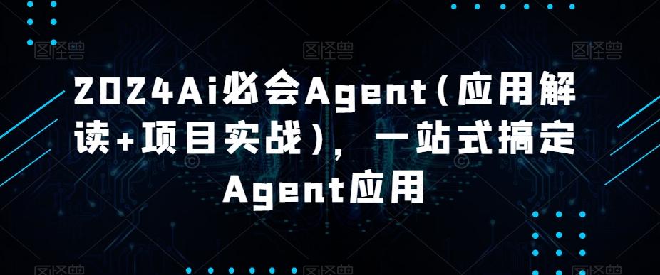 2024Ai必会Agent(应用解读+项目实战)，一站式搞定Agent应用_就是爱分享