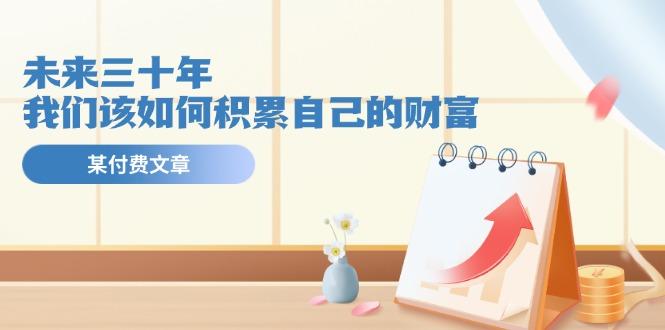 某公众号付费文《未来三十年，我们该如何积累自己的财富》_就是爱分享