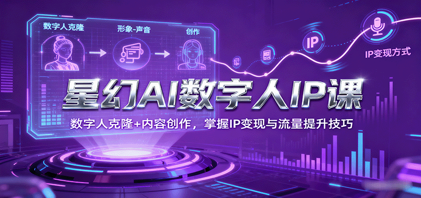 星幻AI数字人IP课，数字人克隆+内容创作，掌握IP变现与流量提升技巧_就是爱分享