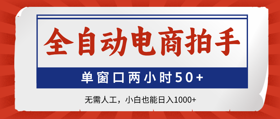 全自动电商拍手，单窗口两小时50+无需人工，小白也能日入1000+_就是爱分享