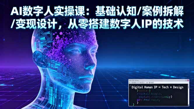 （16317期）AI数字人实操课：基础认知/案例拆解/变现设计，从零搭建数字人IP的技术_就是爱分享