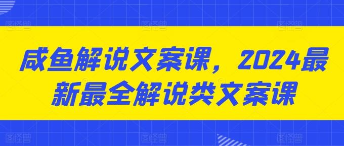 咸鱼解说文案课，2024最新最全解说类文案课_就是爱分享