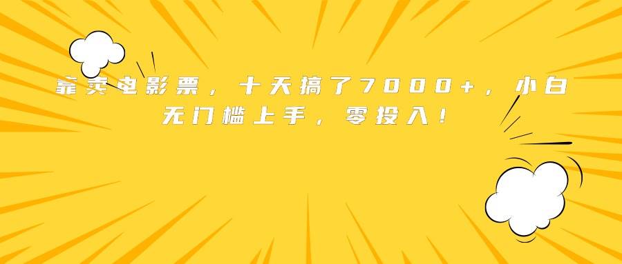 （15821期）靠卖电影票，十天搞了7000+，小白无门槛上手，零投入！_就是爱分享