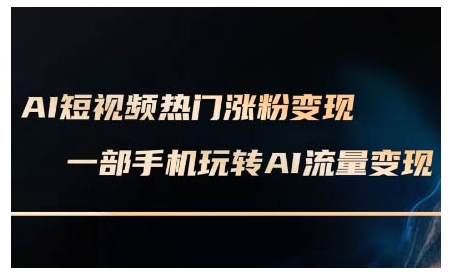 AI短视频热门涨粉变现课，AI数字人制作短视频超级变现实操课，一部手机玩转短视频变现_就是爱分享