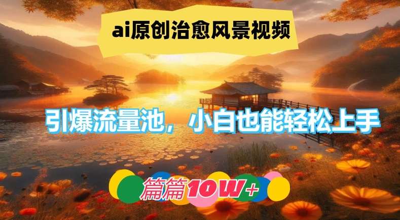ai原创治愈风景视频，引爆流量池，小白也能轻松上手，篇篇10w+【揭秘】_就是爱分享