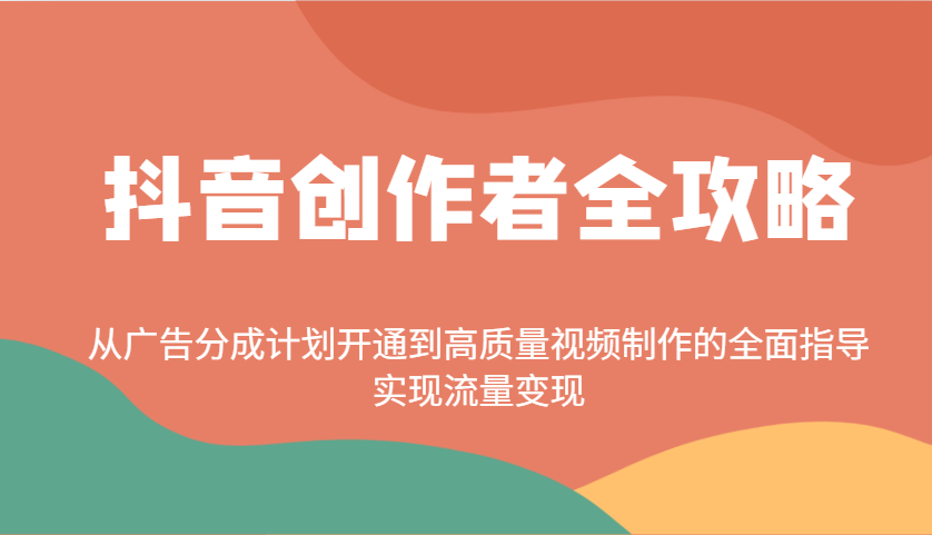 抖音创作者全攻略：从广告分成计划开通到高质量视频制作的全面指导，实现流量变现_就是爱分享