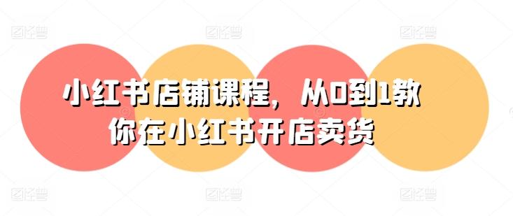 小红书店铺课程，从0到1教你在小红书开店卖货_就是爱分享