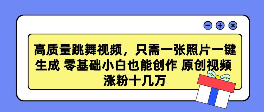 高质量跳舞视频，只需一张照片一键生成 零基础小白也能创作 原创视频 涨…_就是爱分享