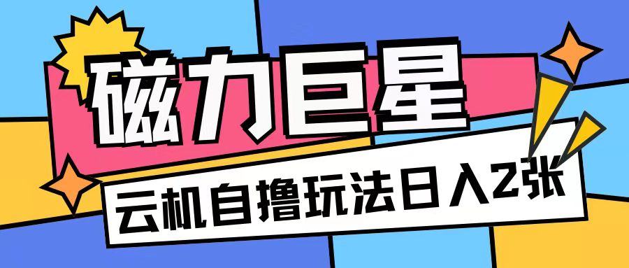 磁力巨星，无脑撸收益玩法无需手机云机操作可矩阵放大单日收入200+【揭秘】_就是爱分享