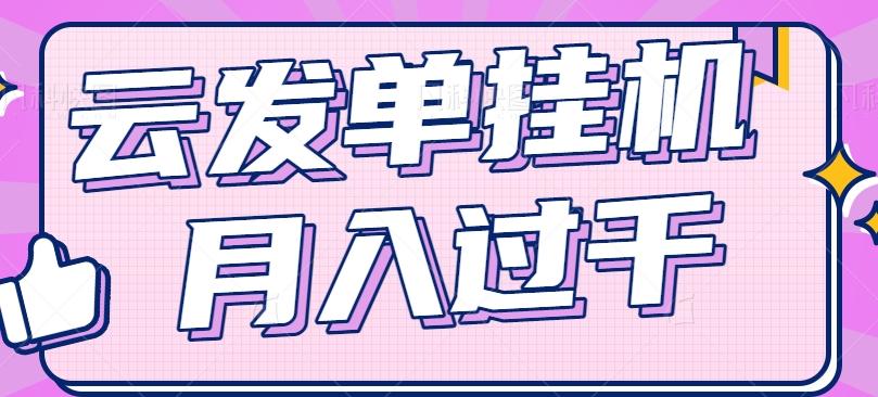 云发单挂机赚钱项目，零成本零门槛，新手躺平也能月入过千！_就是爱分享