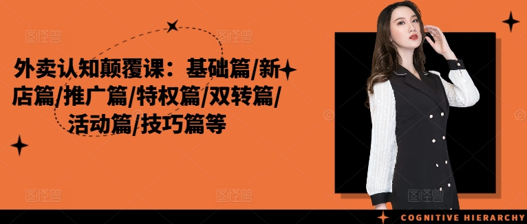 外卖认知颠覆课：基础篇/新店篇/推广篇/特权篇/双转篇/活动篇/技巧篇等_就是爱分享