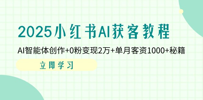 2025小红书AI获客教程：AI智能体创作+0粉变现2万+单月客资1000+秘籍_就是爱分享