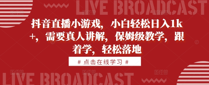 抖音直播小游戏，小白轻松日入1k+，需要真人讲解，保姆级教学，跟着学，轻松落地【揭秘】_就是爱分享