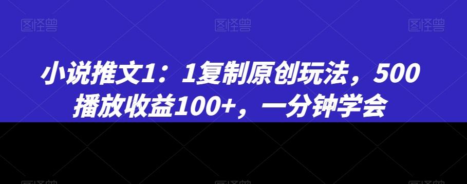 小说推文1：1复制原创玩法，500播放收益100+，一分钟学会【揭秘】_就是爱分享
