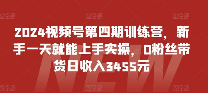 2024视频号第四期训练营，新手一天就能上手实操，0粉丝带货日收入3455元_就是爱分享