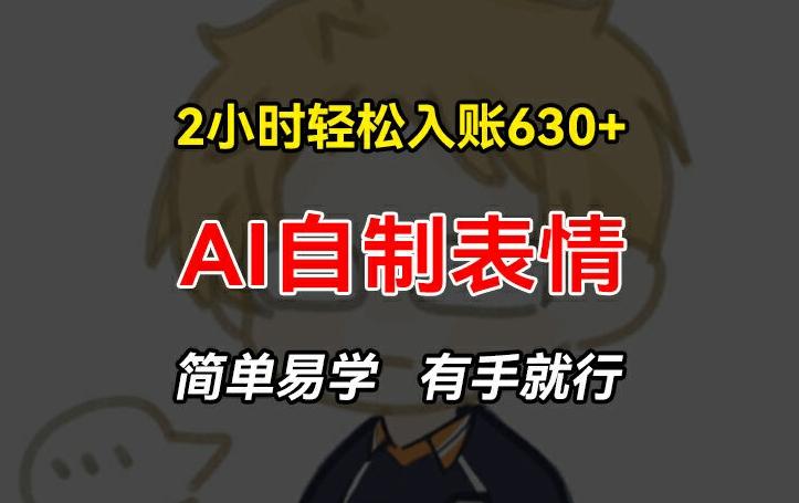 2小时轻松入账630+赚钱项目，手把手教你做AI自制表情，简单易学有手就行【揭秘】_就是爱分享