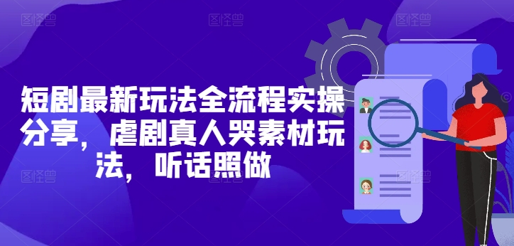短剧最新玩法全流程实操分享，虐剧真人哭素材玩法，听话照做_就是爱分享