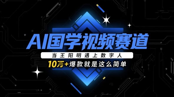 AI国学视频赛道：当王阳明遇上数字人，10w+爆款就是这么简单_就是爱分享