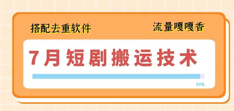 7月最新短剧搬运技术，搭配去重软件操作_就是爱分享