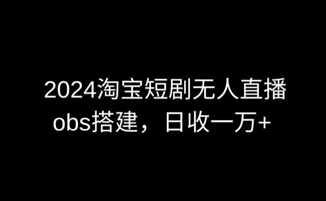 2024最新淘宝短剧无人直播，obs多窗口搭建，日收6000+【揭秘】_就是爱分享