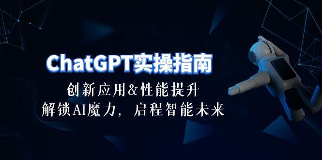 ChatGPT-实操指南：创新应用及性能提升，解锁 AI魔力，启程智能未来-30节_就是爱分享