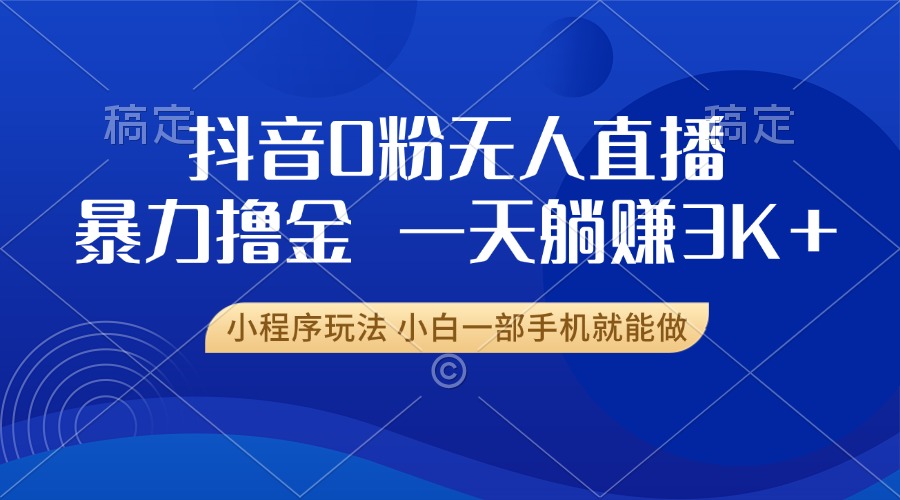 抖音0粉无人直播暴力掘金，一天躺赚3K+，小白一部手机就能做_就是爱分享