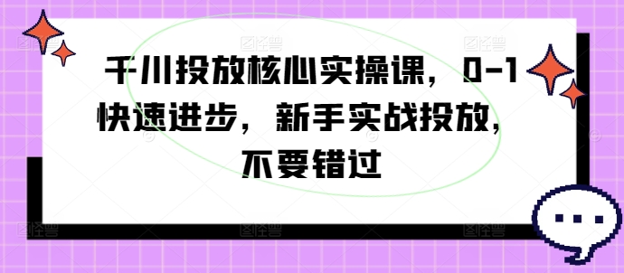 千川投放核心实操课，0-1快速进步，新手实战投放，不要错过_就是爱分享
